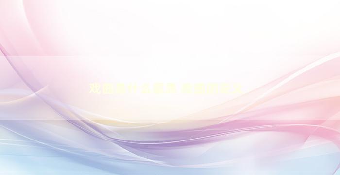 戏曲是什么意思 戏曲的定义